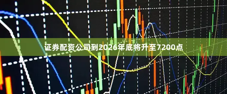 证券配资公司到2026年底将升至7200点