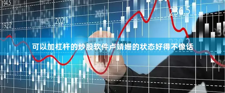 可以加杠杆的炒股软件卢靖姗的状态好得不像话