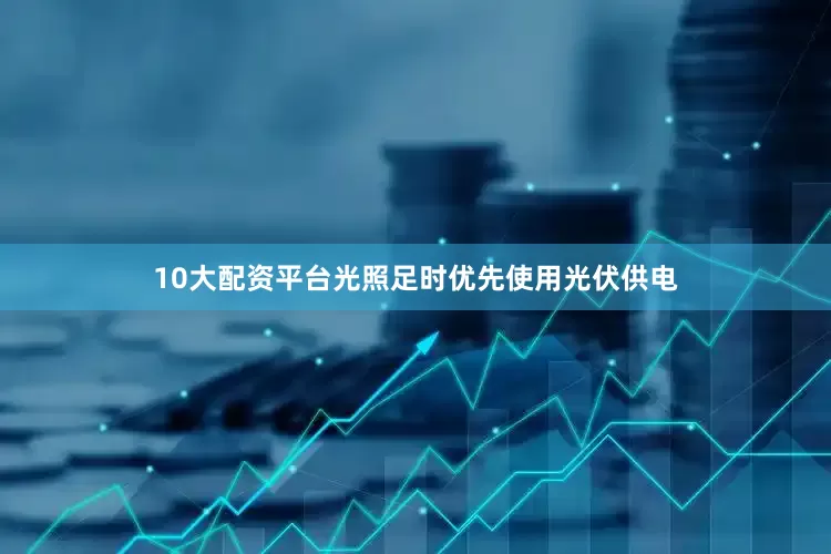 10大配资平台光照足时优先使用光伏供电
