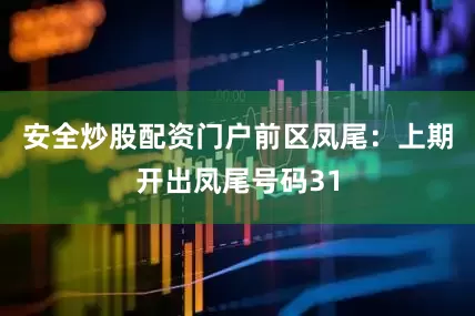 安全炒股配资门户　　前区凤尾：上期开出凤尾号码31