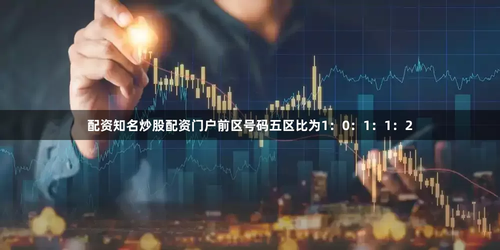 配资知名炒股配资门户前区号码五区比为1：0：1：1：2