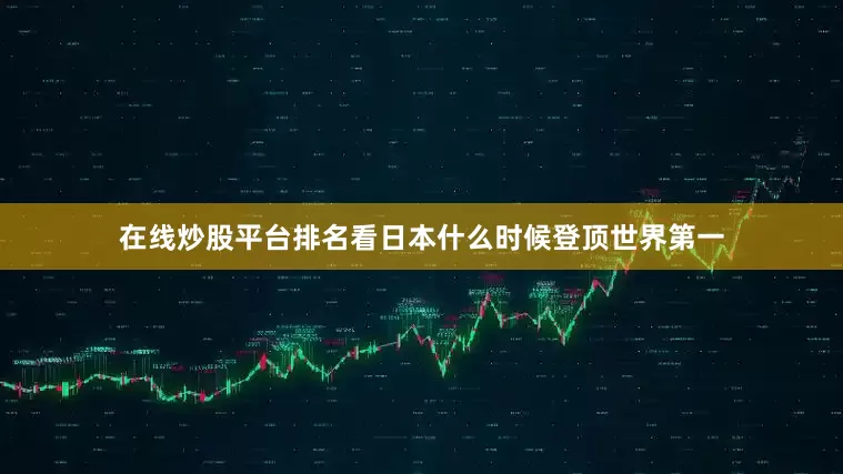 在线炒股平台排名看日本什么时候登顶世界第一