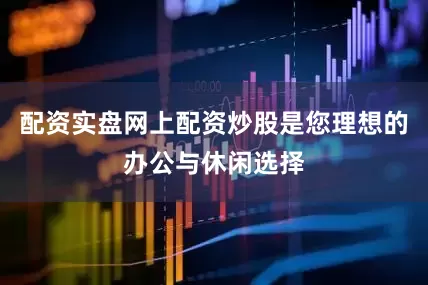配资实盘网上配资炒股是您理想的办公与休闲选择