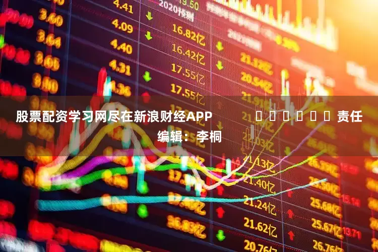 股票配资学习网尽在新浪财经APP            						责任编辑：李桐