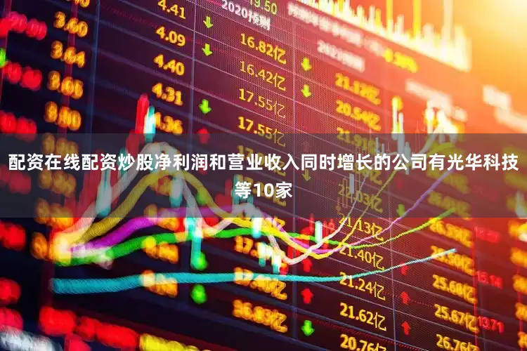配资在线配资炒股净利润和营业收入同时增长的公司有光华科技等10家