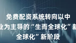 免费配资系统转向以中国企业为主导的“生而全球化”新阶段