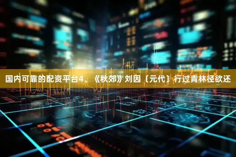 国内可靠的配资平台4、《秋郊》刘因〔元代〕行过青林径欲还