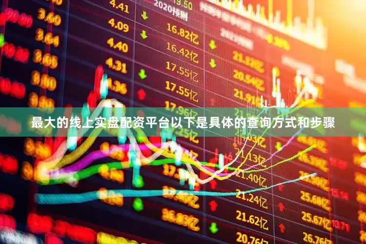 最大的线上实盘配资平台以下是具体的查询方式和步骤