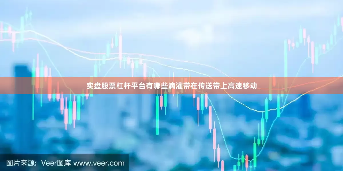 实盘股票杠杆平台有哪些滴灌带在传送带上高速移动