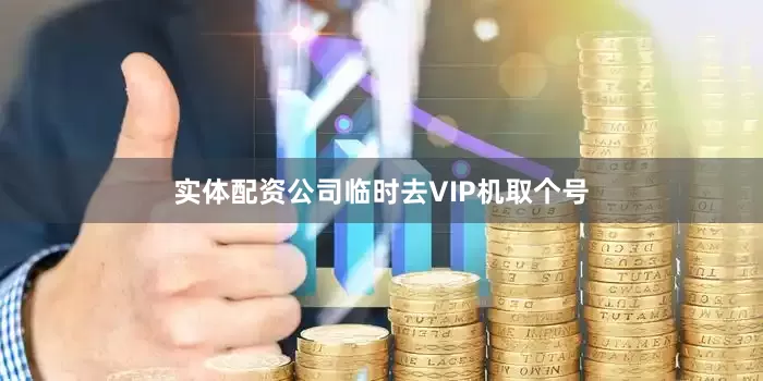 实体配资公司临时去VIP机取个号